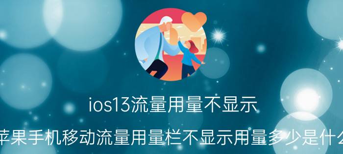 ios13流量用量不显示 我的苹果手机移动流量用量栏不显示用量多少是什么回事？